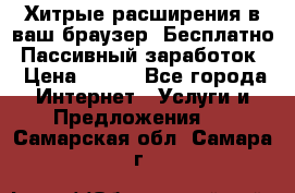 Хитрые расширения в ваш браузер. Бесплатно! Пассивный заработок. › Цена ­ 777 - Все города Интернет » Услуги и Предложения   . Самарская обл.,Самара г.